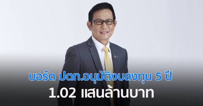 บอร์ด ปตท.อนุมัติงบลงทุน 5 ปี 1.02 แสนล้านบาท