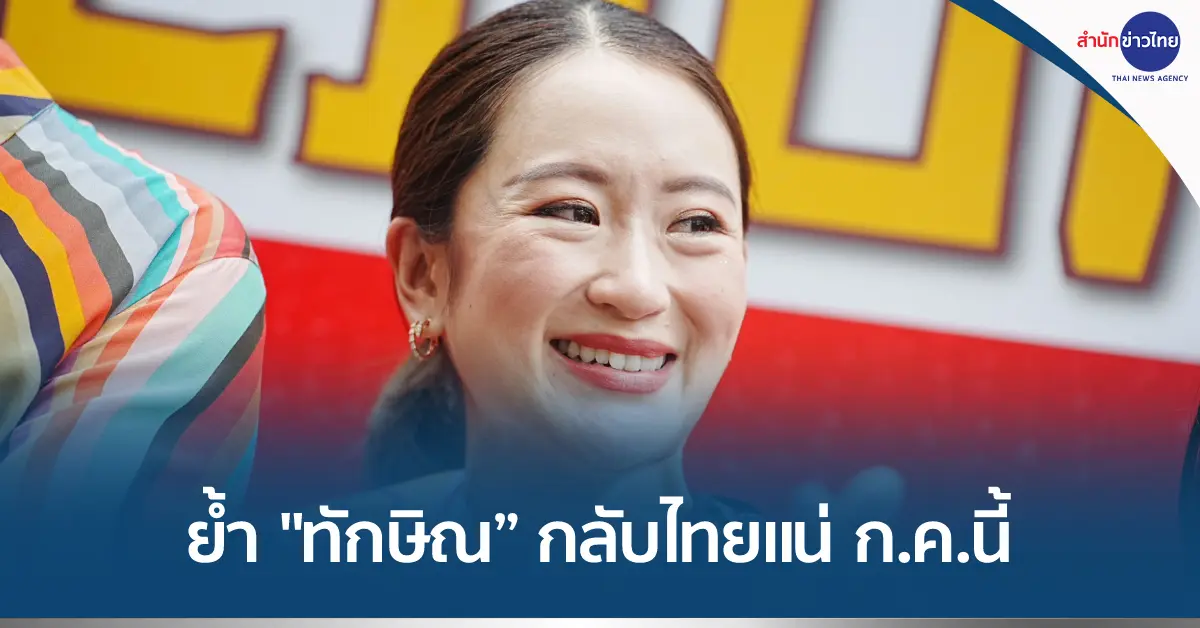 อุ๊งอิ๊ง” ย้ำไทม์ไลน์ “ทักษิณ” กลับไทยแน่ ก.ค.นี้ - สำนักข่าวไทย อสมท